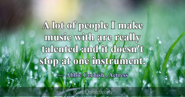 A lot of people I make music with are really talen... -Abbie Cornish