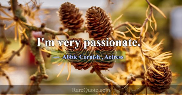 I'm very passionate.... -Abbie Cornish