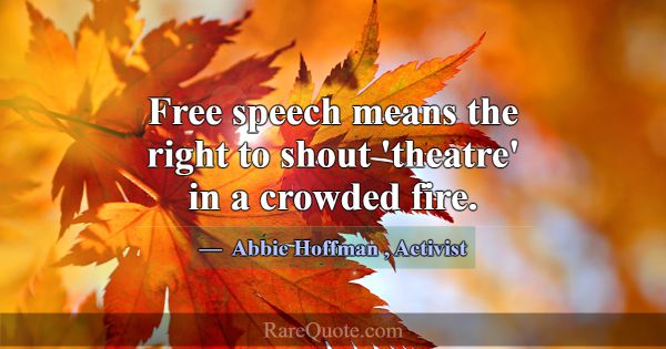 Free speech means the right to shout 'theatre' in ... -Abbie Hoffman