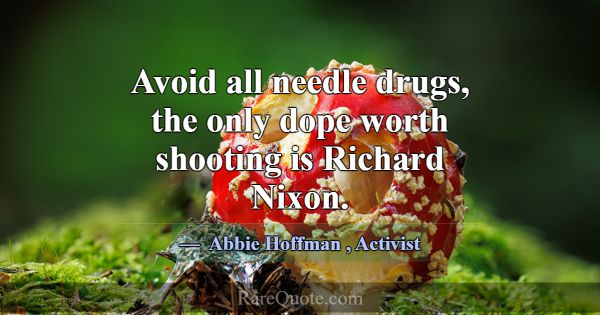 Avoid all needle drugs, the only dope worth shooti... -Abbie Hoffman