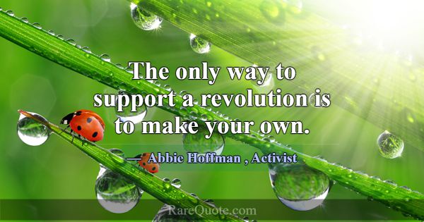 The only way to support a revolution is to make yo... -Abbie Hoffman