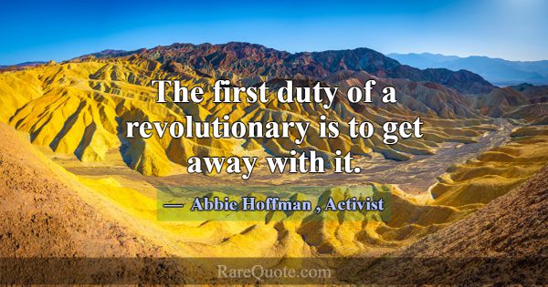 The first duty of a revolutionary is to get away w... -Abbie Hoffman
