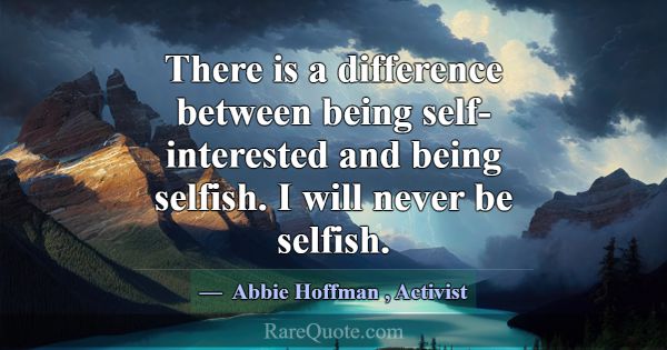 There is a difference between being self-intereste... -Abbie Hoffman
