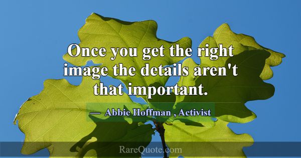Once you get the right image the details aren't th... -Abbie Hoffman