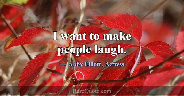 I want to make people laugh.... -Abby Elliott