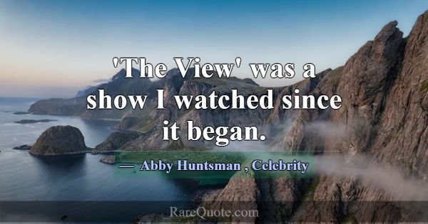 'The View' was a show I watched since it began.... -Abby Huntsman