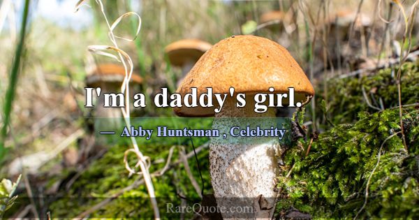 I'm a daddy's girl.... -Abby Huntsman