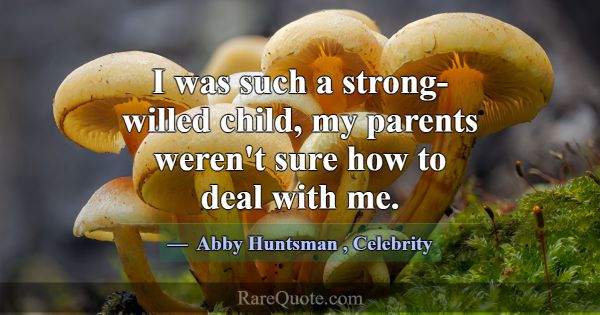I was such a strong-willed child, my parents weren... -Abby Huntsman
