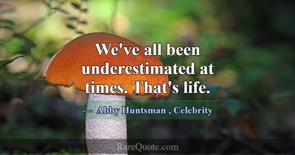 We've all been underestimated at times. That's lif... -Abby Huntsman