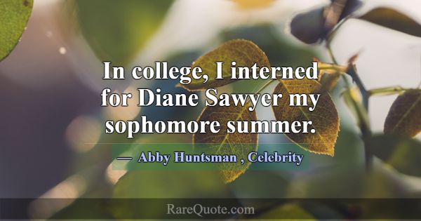 In college, I interned for Diane Sawyer my sophomo... -Abby Huntsman