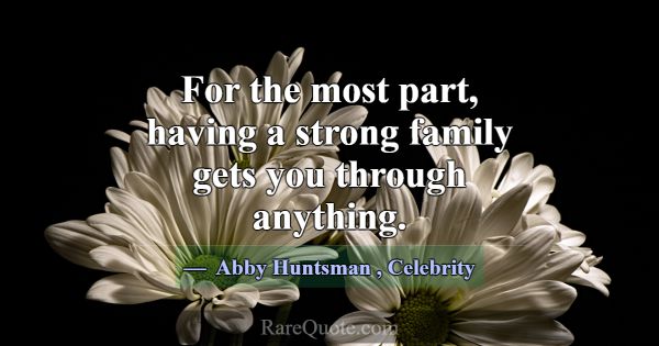 For the most part, having a strong family gets you... -Abby Huntsman