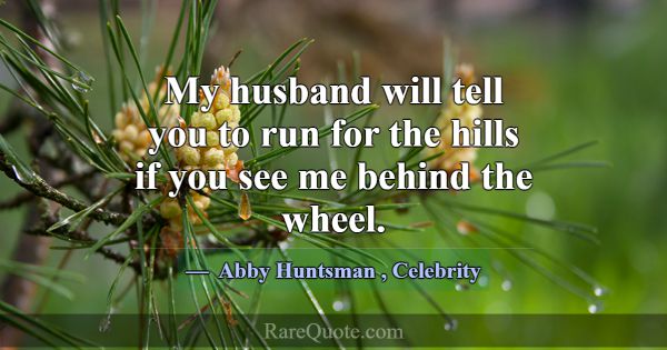My husband will tell you to run for the hills if y... -Abby Huntsman