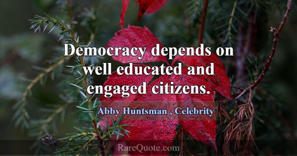 Democracy depends on well educated and engaged cit... -Abby Huntsman