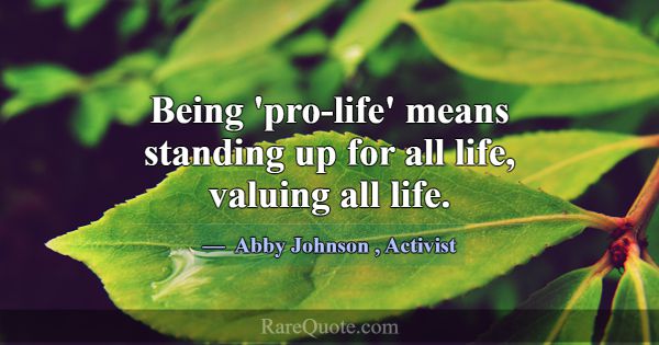 Being 'pro-life' means standing up for all life, v... -Abby Johnson