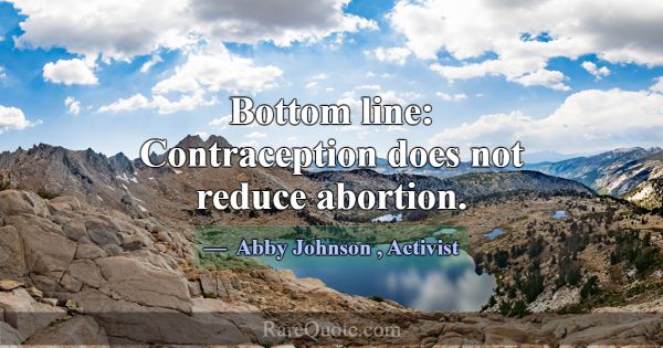 Bottom line: Contraception does not reduce abortio... -Abby Johnson