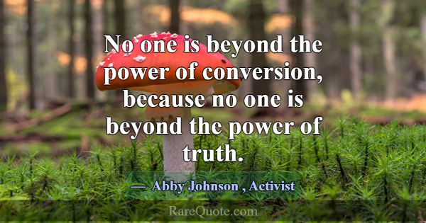 No one is beyond the power of conversion, because ... -Abby Johnson