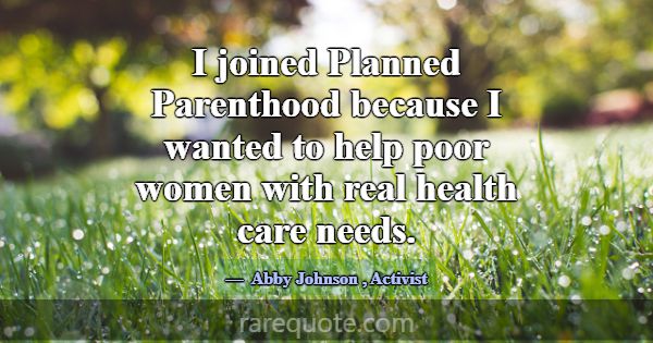 I joined Planned Parenthood because I wanted to he... -Abby Johnson