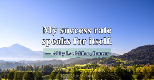 My success rate speaks for itself.... -Abby Lee Miller