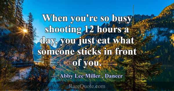 When you're so busy shooting 12 hours a day, you j... -Abby Lee Miller