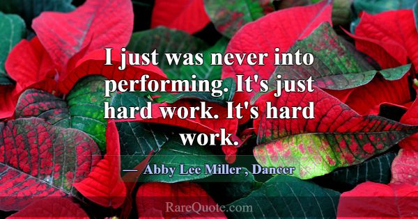 I just was never into performing. It's just hard w... -Abby Lee Miller