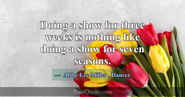 Doing a show for three weeks is nothing like doing... -Abby Lee Miller