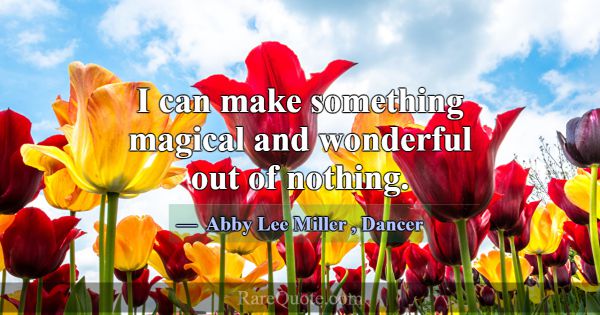 I can make something magical and wonderful out of ... -Abby Lee Miller