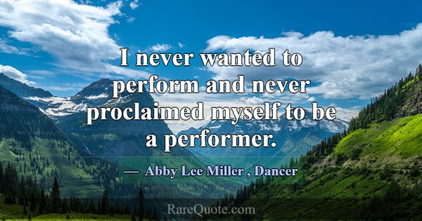 I never wanted to perform and never proclaimed mys... -Abby Lee Miller