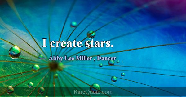 I create stars.... -Abby Lee Miller