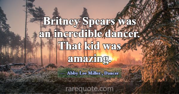 Britney Spears was an incredible dancer. That kid ... -Abby Lee Miller