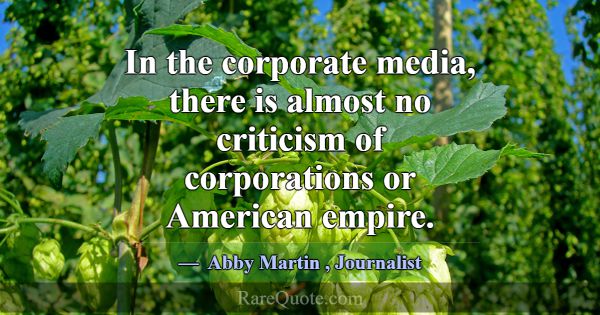 In the corporate media, there is almost no critici... -Abby Martin