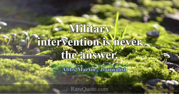 Military intervention is never the answer.... -Abby Martin