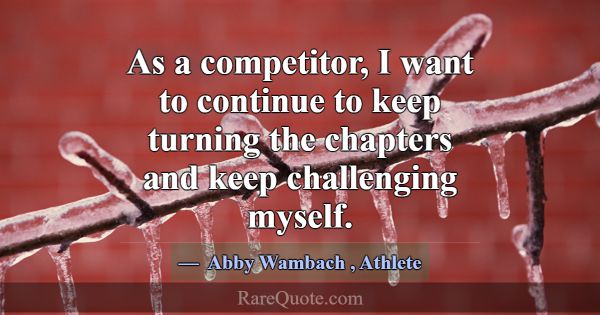As a competitor, I want to continue to keep turnin... -Abby Wambach