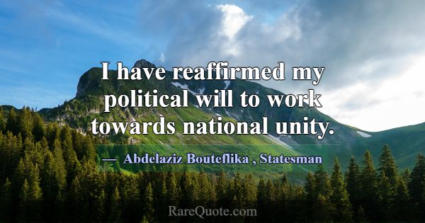 I have reaffirmed my political will to work toward... -Abdelaziz Bouteflika