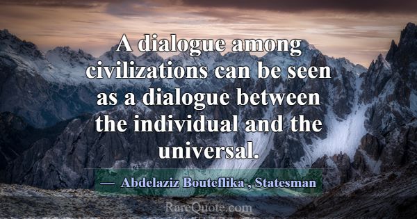 A dialogue among civilizations can be seen as a di... -Abdelaziz Bouteflika