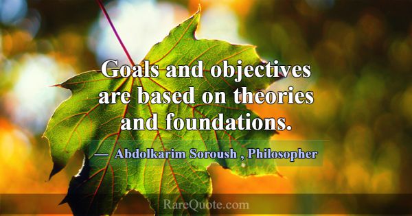 Goals and objectives are based on theories and fou... -Abdolkarim Soroush