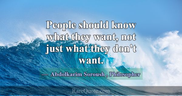 People should know what they want, not just what t... -Abdolkarim Soroush