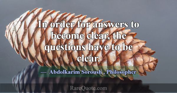 In order for answers to become clear, the question... -Abdolkarim Soroush