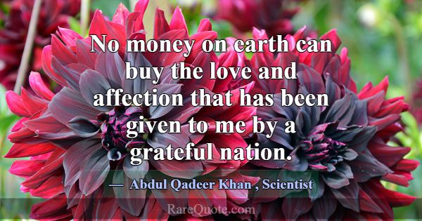 No money on earth can buy the love and affection t... -Abdul Qadeer Khan