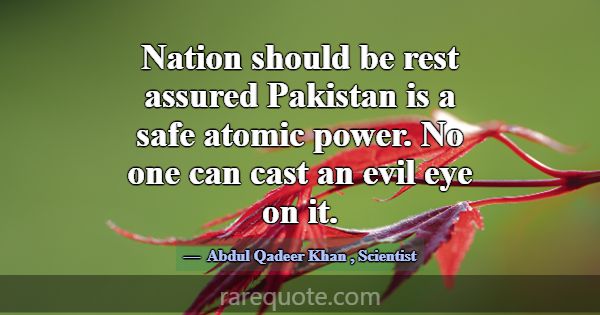 Nation should be rest assured Pakistan is a safe a... -Abdul Qadeer Khan