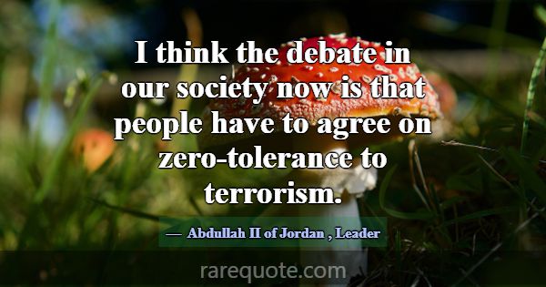I think the debate in our society now is that peop... -Abdullah II of Jordan