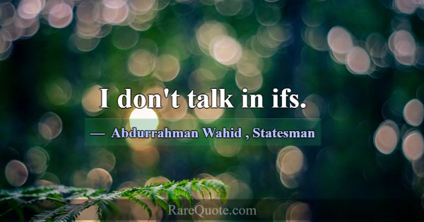 I don't talk in ifs.... -Abdurrahman Wahid