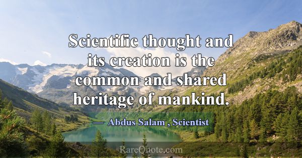 Scientific thought and its creation is the common ... -Abdus Salam
