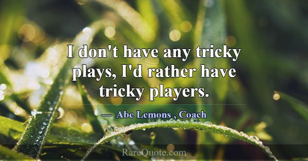 I don't have any tricky plays, I'd rather have tri... -Abe Lemons