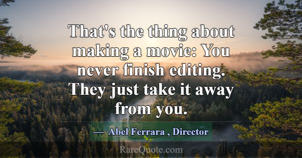 That's the thing about making a movie: You never f... -Abel Ferrara