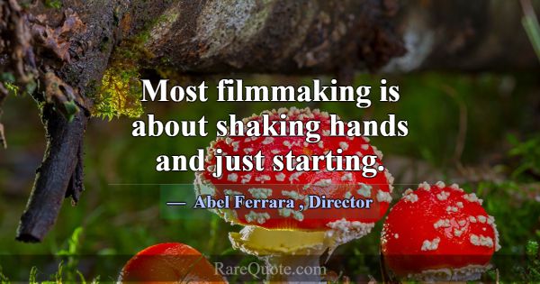 Most filmmaking is about shaking hands and just st... -Abel Ferrara