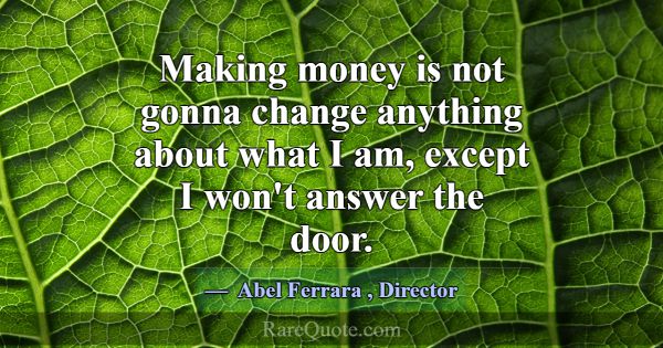 Making money is not gonna change anything about wh... -Abel Ferrara