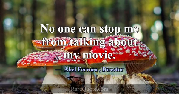 No one can stop me from talking about my movie.... -Abel Ferrara
