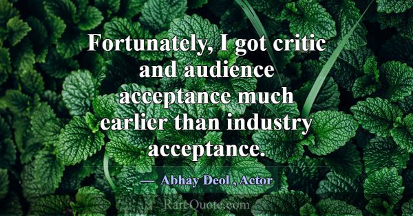 Fortunately, I got critic and audience acceptance ... -Abhay Deol