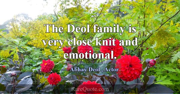 The Deol family is very close knit and emotional.... -Abhay Deol