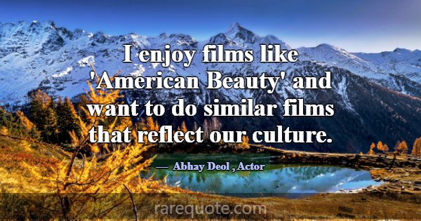 I enjoy films like 'American Beauty' and want to d... -Abhay Deol